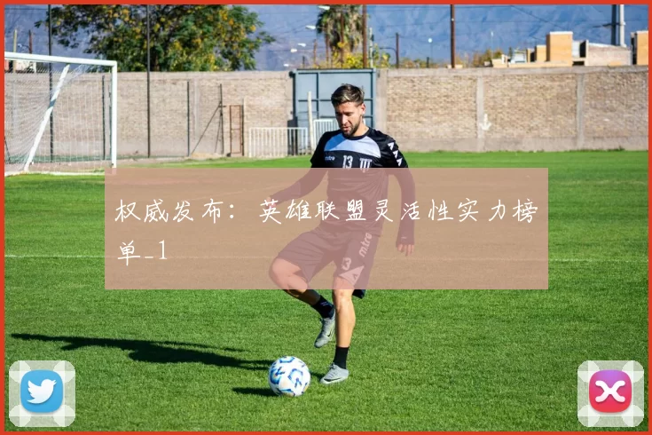权威发布：英雄联盟灵活性实力榜单_1