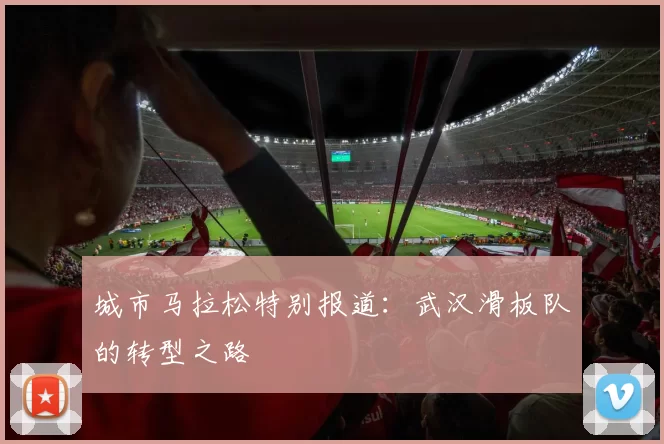 城市马拉松特别报道：武汉滑板队的转型之路