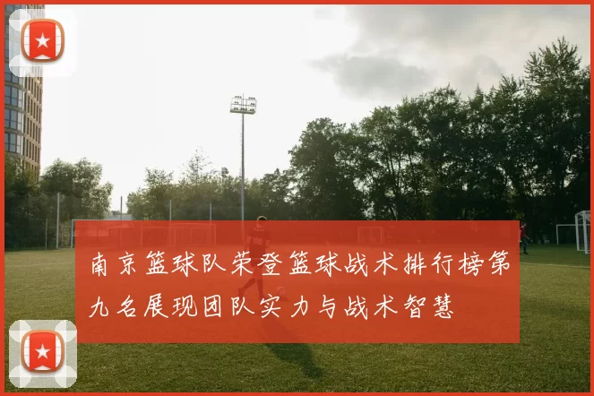 南京篮球队荣登篮球战术排行榜第九名展现团队实力与战术智慧