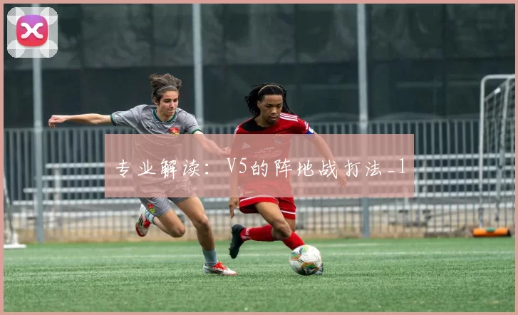 专业解读：V5的阵地战打法_1
