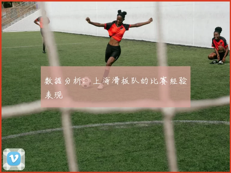 数据分析：上海滑板队的比赛经验表现
