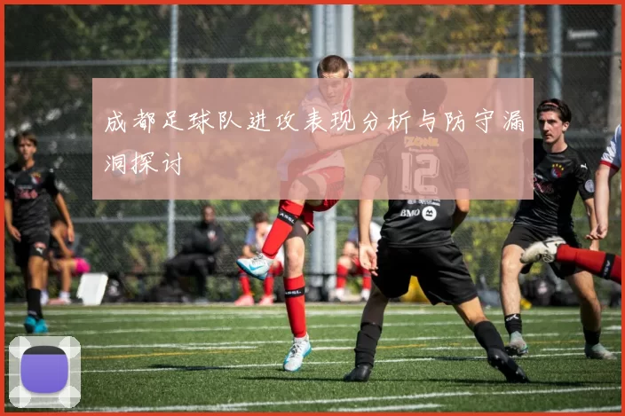 成都足球队进攻表现分析与防守漏洞探讨